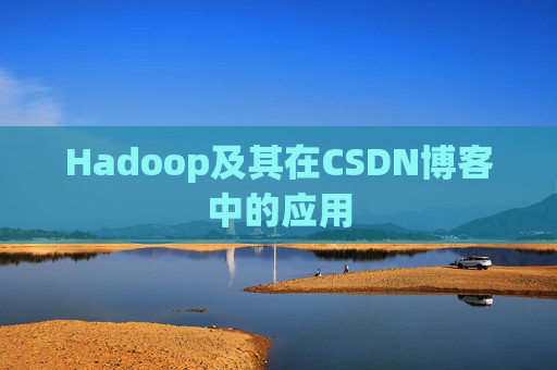 Hadoop及其在CSDN博客中的应用 Hadoop及其在CSDN博客中的应用